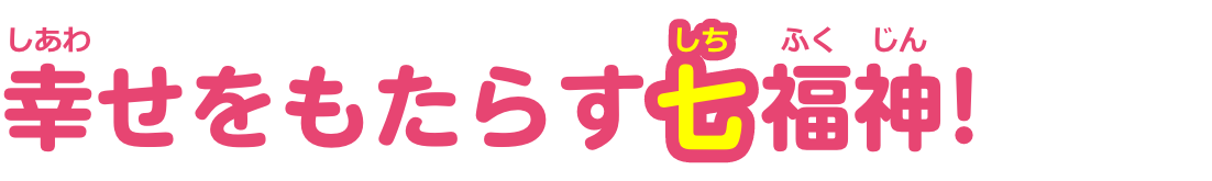 幸せをもたらす七福神！