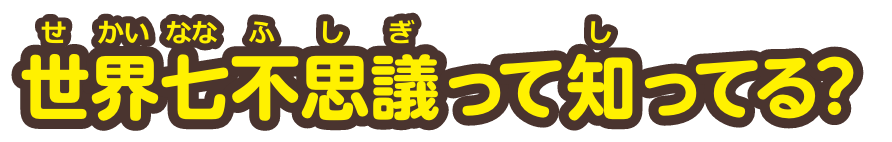 世界七不思議って知ってる？
