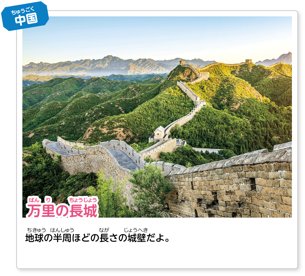 中国 万里の長城：地球の半周ほどの長さの城壁だよ。