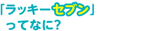 「ラッキーセブン」ってなに？
