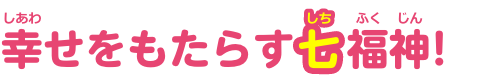 幸せをもたらす七福神！