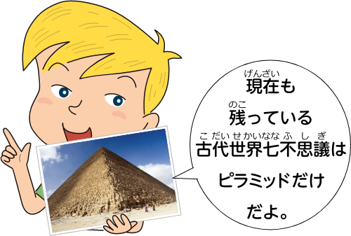 現在残っている古代世界七不思議はピラミッドだけだよ。