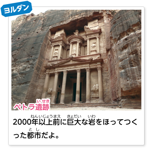 ヨルダン ペトラ遺跡：2000年以上前に巨大な岩をほってつくった都市だよ。