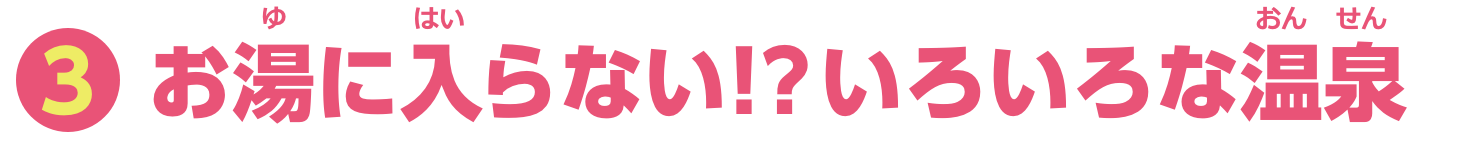 特集3　お湯に入らない！？いろいろな温泉