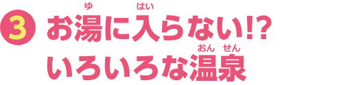 特集3　お湯に入らない！？いろいろな温泉
