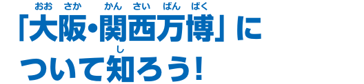「大阪・関西万博」について知ろう！