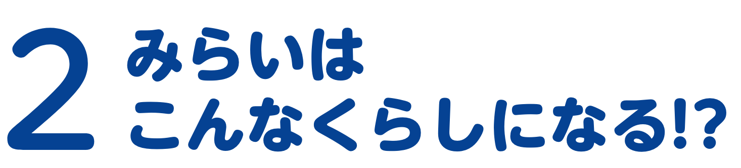 特集2　みらいはこんなくらしになる！？