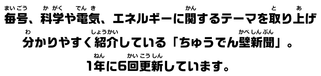 毎号、科学や電気、エネルギーに関するテーマを取り上げ分かりやすく紹介している「ちゅうでん壁新聞」。1年に6回更新しています。