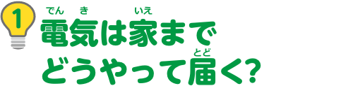 特集1　電気は家までどうやって届く？