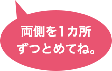 両側を1カ所ずつとめてね。