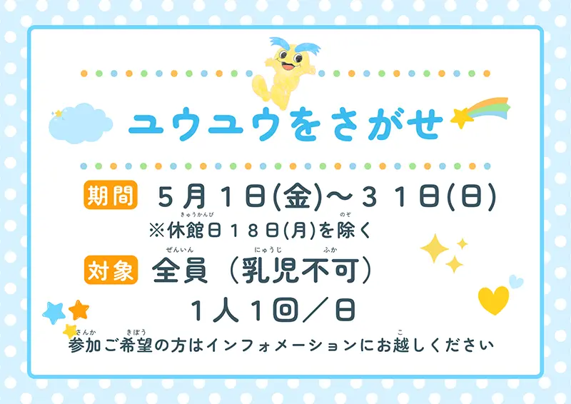 ユウユウをさがせ 期間：5月1日（金）～31日（日）※休館日18日（月）を除く　対象：全員（乳児不可）1人1回／日